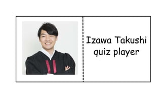 Izawa Takushi
quiz player
 