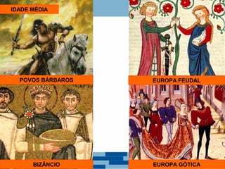 IDADE MÉDIA 
POVOS BÁRBAROS 
BIZÂNCIO 
EUROPA FEUDAL 
EUROPA GÓTICA 
 