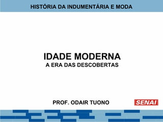 HISTÓRIA DA INDUMENTÁRIA E MODA 
IDADE MODERNA 
A ERA DAS DESCOBERTAS 
PROF. ODAIR TUONO 
 
