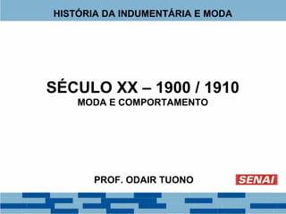 HISTÓRIA DA INDUMENTÁRIA E MODA 
SÉCULO XX – 1900 / 1910 
MODA E COMPORTAMENTO 
PROF. ODAIR TUONO 
 