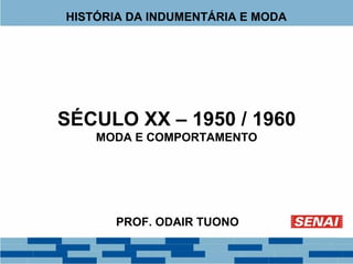HISTÓRIA DA INDUMENTÁRIA E MODA 
SÉCULO XX – 1950 / 1960 
MODA E COMPORTAMENTO 
PROF. ODAIR TUONO 
 