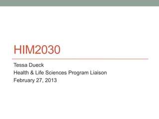 HIM2030
Tessa Dueck
Health & Life Sciences Program Liaison
February 27, 2013
 
