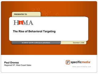 The Rise of Behavioral Targeting PRESENTED TO: Paul Oronoz Regional VP, West Coast Sales December 4, 2008 we deliver specific audiences to advertisers 