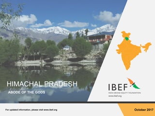 For updated information, please visit www.ibef.org October 2017
HIMACHAL PRADESH
ABODE OF THE GODS
 