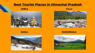 Best Tourist Places In Himachal Pradesh
SHIMLA KULLU
MANALI DHARAMSHALA
 