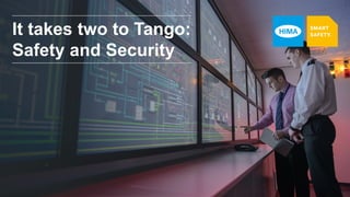 It takes two to Tango:
Safety and Security
 