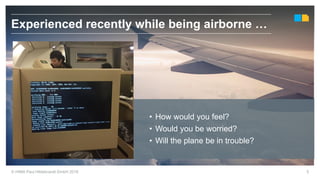 © HIMA Paul Hildebrandt GmbH 2018 5
Experienced recently while being airborne …
• How would you feel?
• Would you be worried?
• Will the plane be in trouble?
 