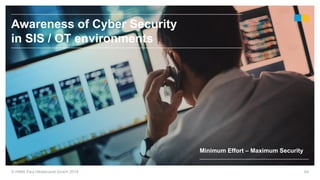 64© HIMA Paul Hildebrandt GmbH 2018
Minimum Effort – Maximum Security
Awareness of Cyber Security
in SIS / OT environments
 