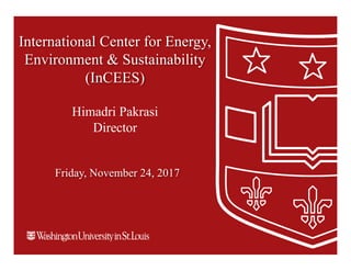 International Center for Energy,
Environment & Sustainability
(InCEES)
Friday, November 24, 2017
Himadri Pakrasi
Director
 