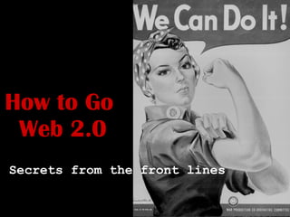 How to Go  Web 2.0 Secrets from the front lines 
