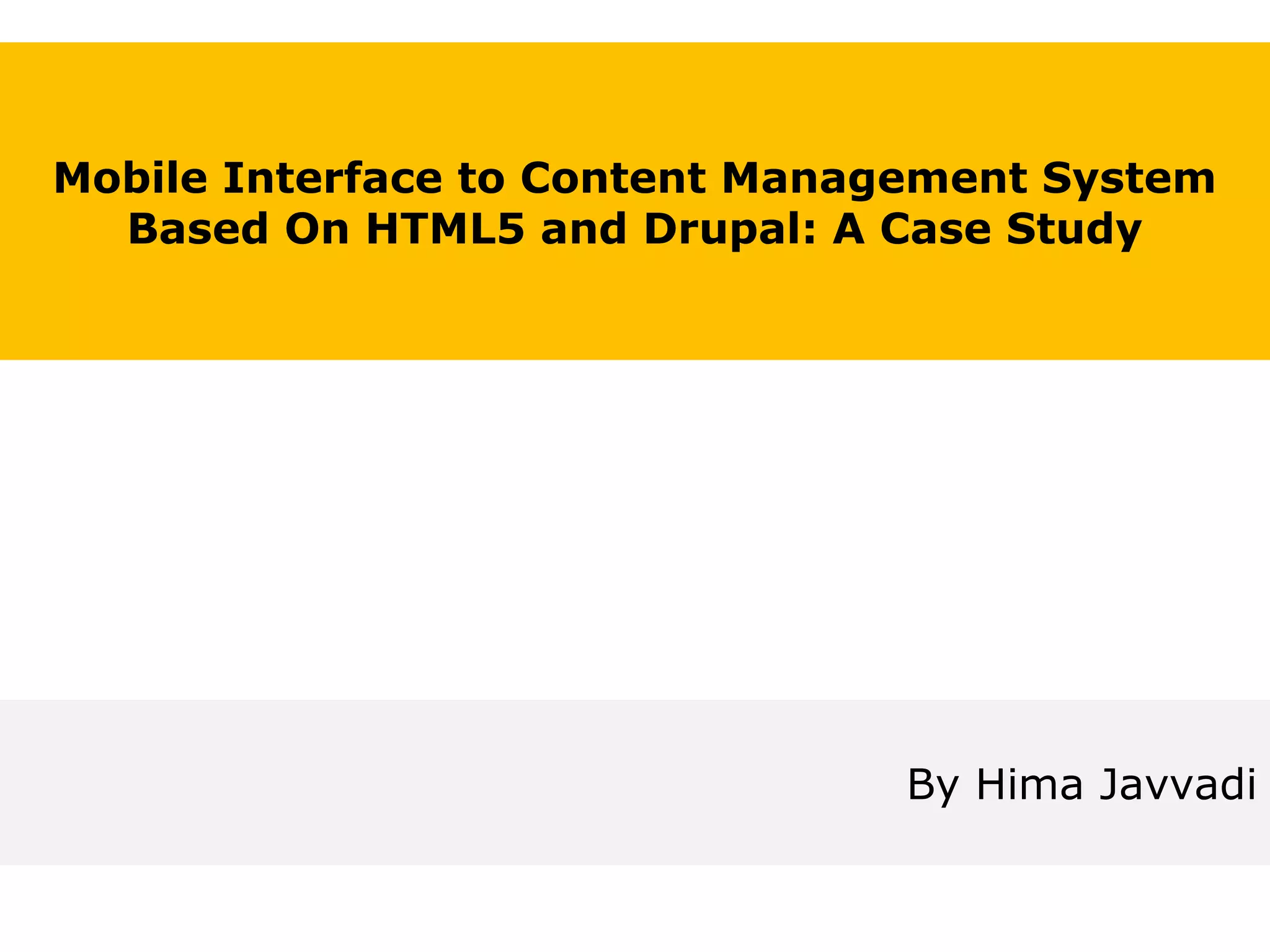 Mobile Interface to Content Management System Based On HTML5 and Drupal: A Case Study By Hima Javvadi Email: himamurthy11@yahoo.com 