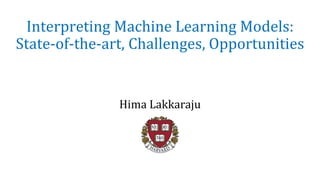 Interpreting Machine Learning Models:
State-of-the-art, Challenges, Opportunities
Hima Lakkaraju
 