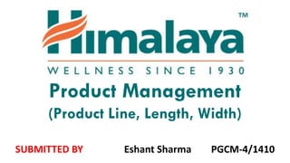 Product Management
(Product Line, Length, Width)
SUBMITTED BY Eshant Sharma PGCM-4/1410
 