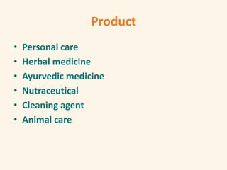 Product
• Personal care
• Herbal medicine
• Ayurvedic medicine
• Nutraceutical
• Cleaning agent
• Animal care
 