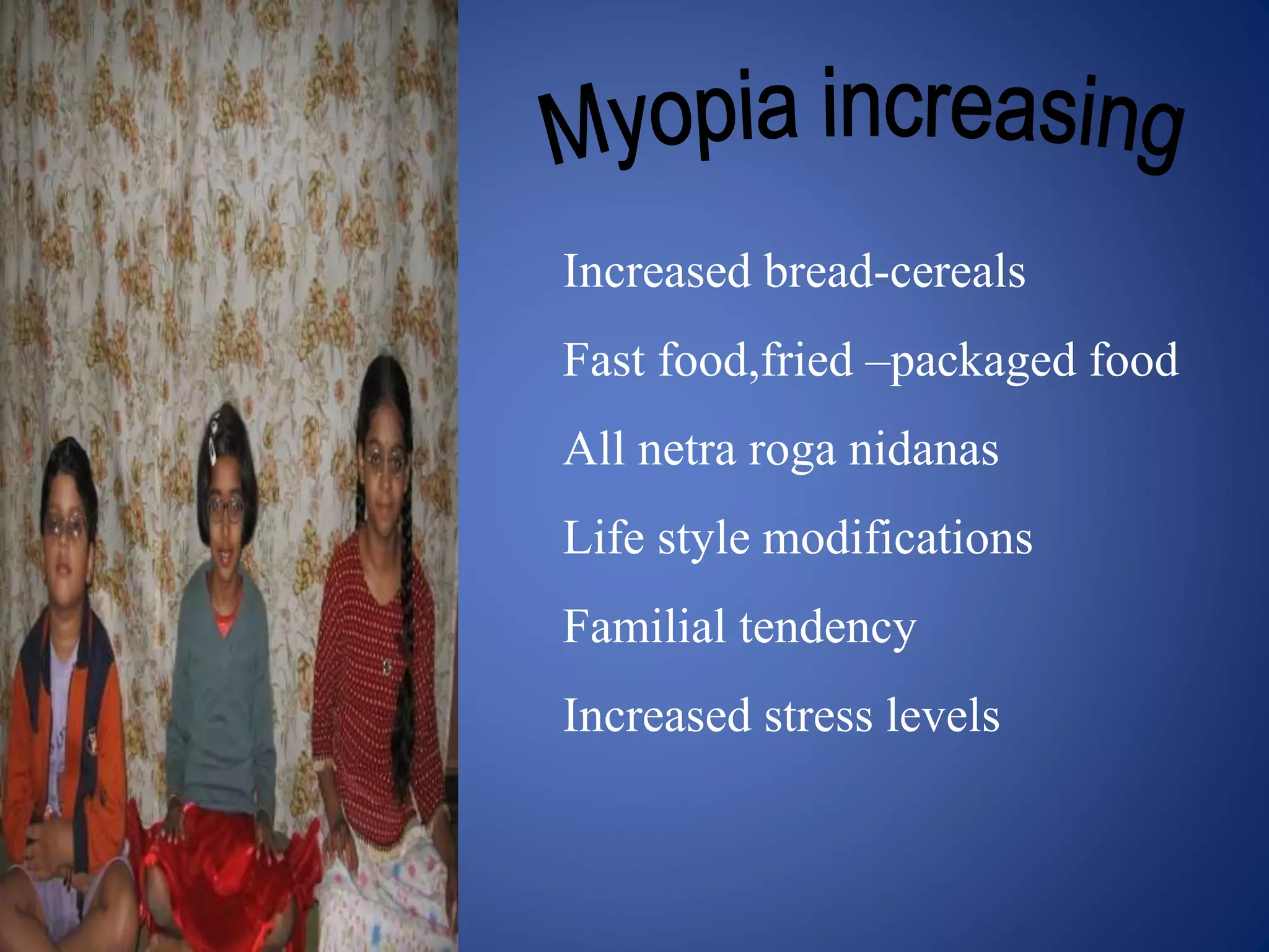 Increased bread-cereals
Fast food,fried –packaged food
All netra roga nidanas
Life style modifications
Familial tendency
Increased stress levels
 