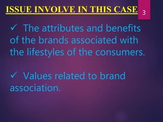 ISSUE INVOLVE IN THIS CASE
 The attributes and benefits
of the brands associated with
the lifestyles of the consumers.
 Values related to brand
association.
3
 