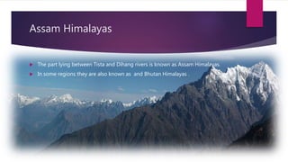Assam Himalayas
 The part lying between Tista and Dihang rivers is known as Assam Himalayas.
 In some regions they are also known as and Bhutan Himalayas .
 