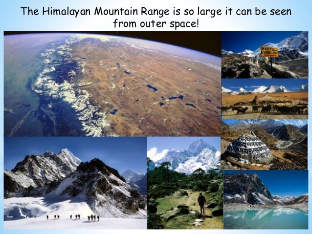 The Himalayan Mountain Range is so large it can be seen
from outer space!
 