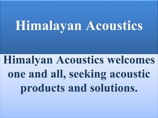 Himalayan Acoustics
Himalyan Acoustics welcomes
one and all, seeking acoustic
products and solutions.
 