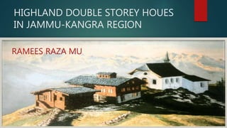 HIGHLAND DOUBLE STOREY HOUES
IN JAMMU-KANGRA REGION
RAMEES RAZA MU
 