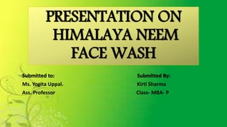 PRESENTATION ON
HIMALAYA NEEM
FACE WASH
Submitted to: Submitted By:
Ms. Yogita Uppal. Kirti Sharma
Ass. Professor Class- MBA- P
 