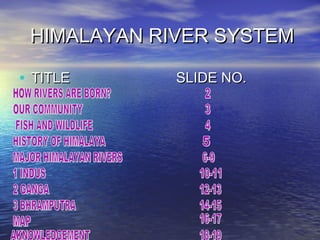 HIMALAYAN RIVER SYSTEM
• TITLE

SLIDE NO.

 