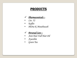 PRODUCTs
 Pharmaceuticals :-
• Liv. 52
• Koflet
• HiOra-K Mouthwash
 Personal Care :-
• Anti Hair Fall Hair Oil
• Ayurslim
• Green Tea
 