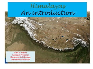 Amit K. Mishra
Assistant Professor
Department of Geology
Banasthali University
Himalayas
An introduction
 