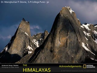 THE
HIMALAYAS
Acknowledgements :
Dr. Manojkumar P. Devne, S.P.College Pune - 30
 