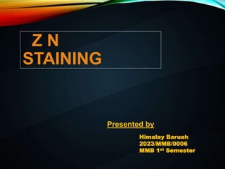 Z N
STAINING
Presented by
Himalay Baruah
2023/MMB/0006
MMB 1st Semester
 