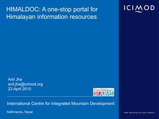 International Centre for Integrated Mountain Development
Kathmandu, Nepal
HIMALDOC: A one-stop portal for
Himalayan information resources
Anil Jha
anil.jha@icimod.org
23 April 2015
 