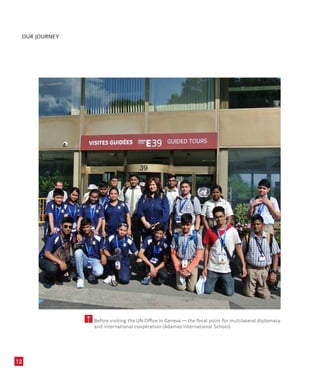 12
Before visiting the UN Office in Geneva — the focal point for multilateral diplomacy
and international cooperation (Adamas International School)
OUR JOURNEY
 