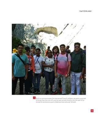 43
Built to commemorate the massacred French soldiers, we were surprised
to know that the Lion of Lucerne was carved directly into the wall of an
erstwhile sandstone quarry (Adamas International School)
SWITZERLAND
 