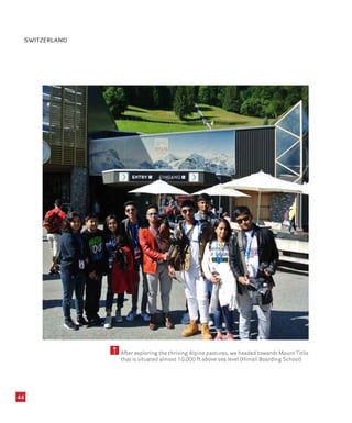 After exploring the thriving Alpine pastures, we headed towards Mount Titlis
that is situated almost 10,000 ft above sea level (Himali Boarding School)
SWITZERLAND
44
 