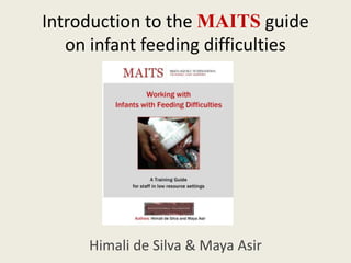 Introduction to the MAITS guide
on infant feeding difficulties
Himali de Silva & Maya Asir
 