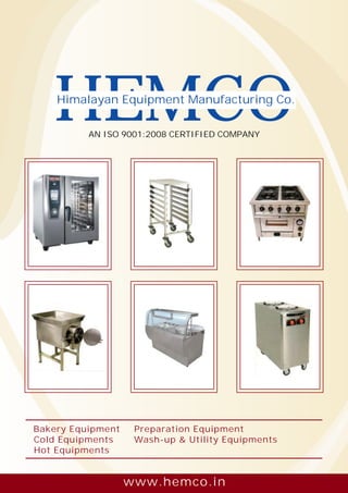 www.hemco.in
HEMCOAN ISO 9001:2008 CERTIFIED COMPANY
Himalayan Equipment Manufacturing Co.
Bakery Equipment
Cold Equipments
Hot Equipments
Wash-up & Utility Equipments
Preparation Equipment
 