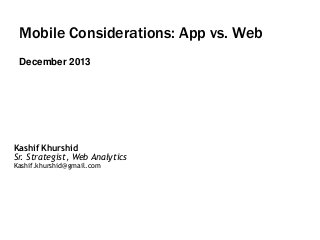 Mobile Considerations: App vs. Web
December 2013

Kashif Khurshid
Sr. Strategist, Web Analytics
Kashif.khurshid@gmail.com

 