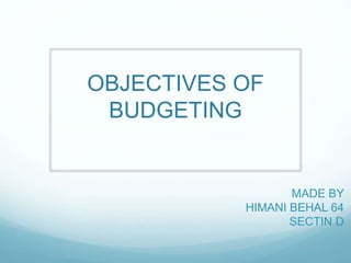 OBJECTIVES OF
BUDGETING
MADE BY
HIMANI BEHAL 64
SECTIN D
 