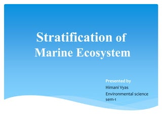 Stratification of
Marine Ecosystem
Presented by
Himani Vyas
Environmental science
sem-1
 