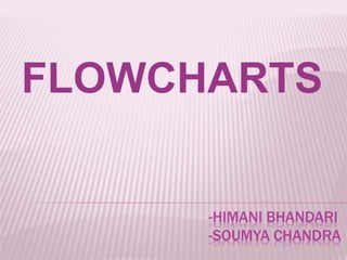 -HIMANI BHANDARI
-SOUMYA CHANDRA
FLOWCHARTS
 