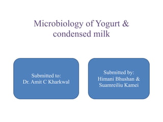 Microbiology of Yogurt &
condensed milk
Submitted to:
Dr. Amit C Kharkwal
Submitted by:
Himani Bhushan &
Suamreiliu Kamei
 