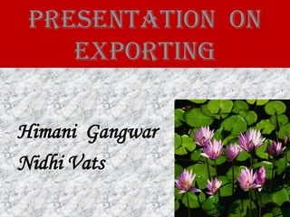Presentation On
    EXPORTIng

Himani Gangwar
Nidhi Vats
 