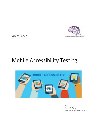 White Paper
Mobile Accessibility Testing
By:
HimanshaTyagi
ExploratorySoftware Tester
 