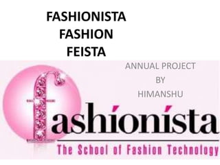 FASHIONISTA
FASHION
FEISTA
ANNUAL PROJECT
BY
HIMANSHU
 