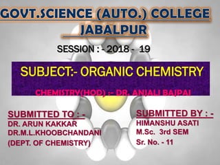 SESSION : - 2018 - 19
SUBJECT:- ORGANIC CHEMISTRY
SUBMITTED BY : -
HIMANSHU ASATI
M.Sc. 3rd SEM
Sr. No. - 11
SUBMITTED TO : -
DR. ARUN KAKKAR
DR.M.L.KHOOBCHANDANI
(DEPT. OF CHEMISTRY)
CHEMISTRY(HOD) :- DR. ANJALI BAJPAI
 