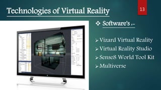 13
Technologies of Virtual Reality
Vizard Virtual Reality
Virtual Reality Studio
Sense8 World Tool Kit
Multiverse
 Software's :-
 