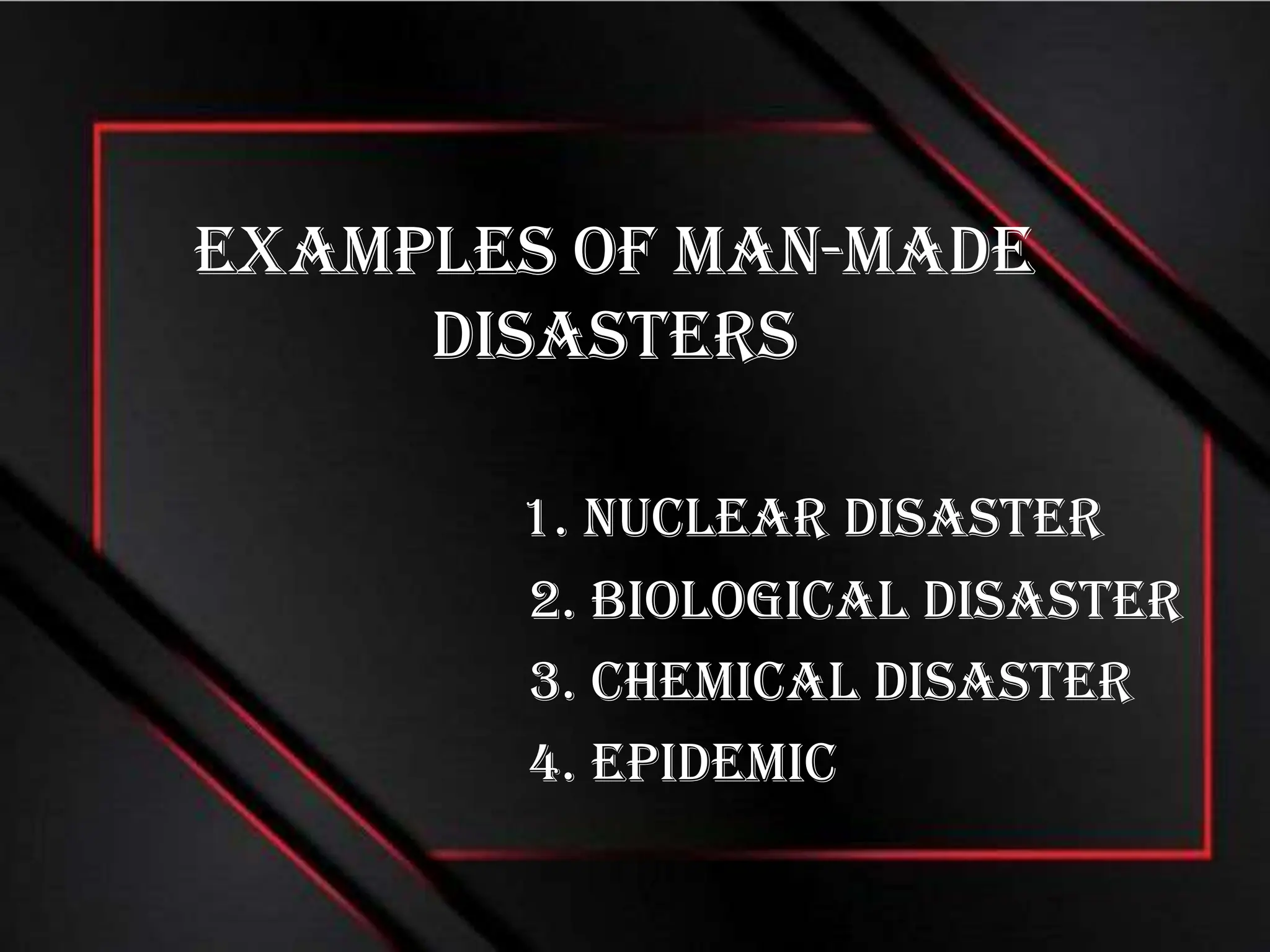 Examples of Man-made
Disasters
1. Nuclear disaster
2. Biological disaster
3. Chemical disaster
4. Epidemic
 