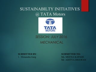 SUSTAINABILTY INITIATIVES
@ TATA Motors
SESSION: JULY 2016
MECHANICAL
SUBMITTED BY:
1. Himanshu Garg
SUBMITTED TO:
Ms. MEENA KAPAHI
Mr. ADITYA DHAWAN
 