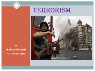 TERRORISM

BY

HIMANSHU JOSHI
TECH Id: TECH 53851

 