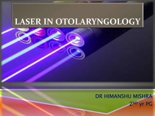 LASER IN OTOLARYNGOLOGY
DR HIMANSHU MISHRA
2ND yr PG
 